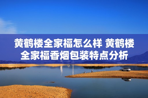 黄鹤楼全家福怎么样 黄鹤楼全家福香烟包装特点分析