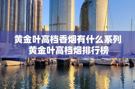 黄金叶高档香烟有什么系列 黄金叶高档烟排行榜