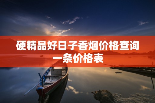 硬精品好日子香烟价格查询一条价格表