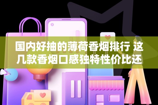 国内好抽的薄荷香烟排行 这几款香烟口感独特性价比还高！