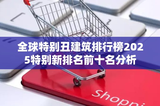 全球特别丑建筑排行榜2025特别新排名前十名分析