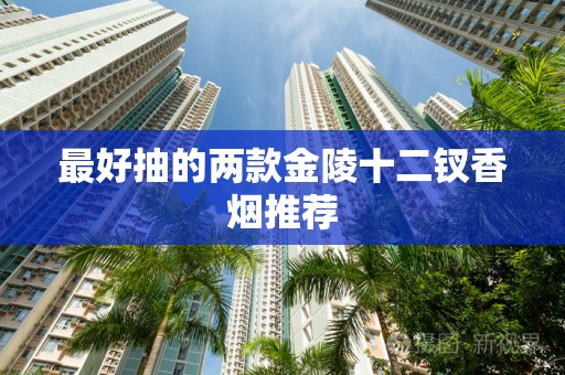 最好抽的两款金陵十二钗香烟推荐