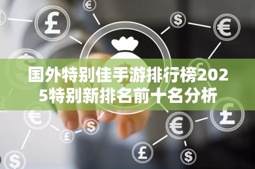 国外特别佳手游排行榜2025特别新排名前十名分析
