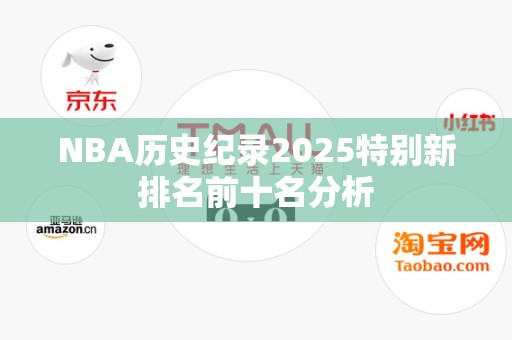 NBA历史纪录2025特别新排名前十名分析