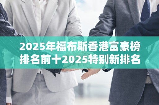 2025年福布斯香港富豪榜排名前十2025特别新排名前十名分析