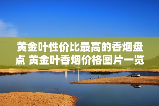 黄金叶性价比最高的香烟盘点 黄金叶香烟价格图片一览