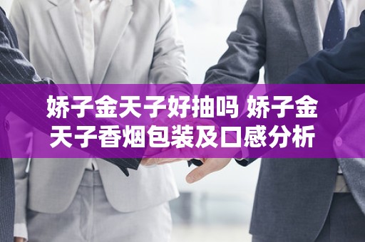 娇子金天子好抽吗 娇子金天子香烟包装及口感分析