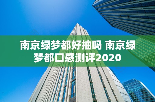 南京绿梦都好抽吗 南京绿梦都口感测评2020