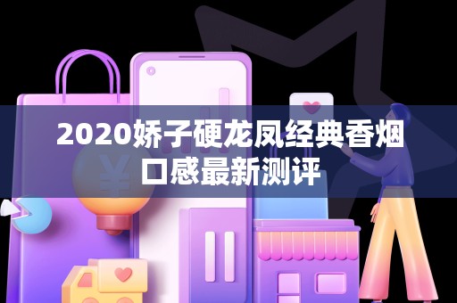 2020娇子硬龙凤经典香烟口感最新测评