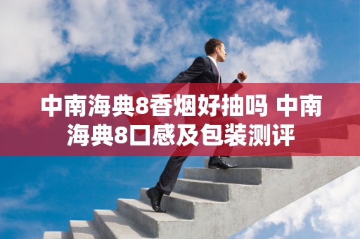 中南海典8香烟好抽吗 中南海典8口感及包装测评
