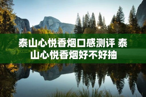 泰山心悦香烟口感测评 泰山心悦香烟好不好抽