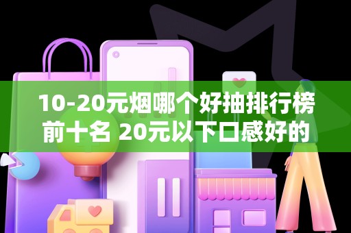 10-20元烟哪个好抽排行榜前十名 20元以下口感好的香烟