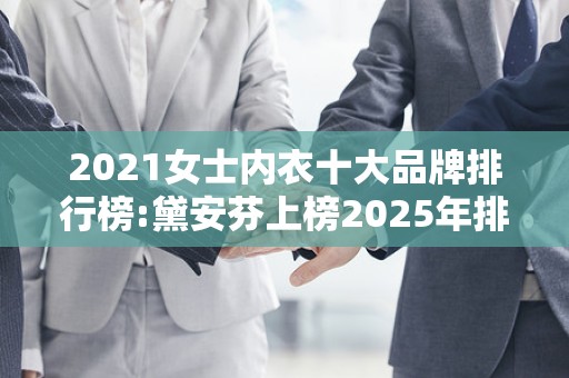 2021女士内衣十大品牌排行榜:黛安芬上榜2025年排名前十名榜单出炉