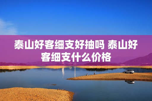 泰山好客细支好抽吗 泰山好客细支什么价格