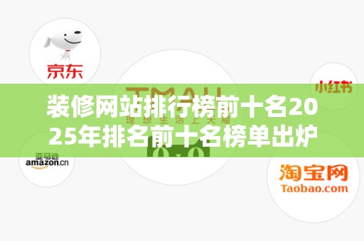 装修网站排行榜前十名2025年排名前十名榜单出炉