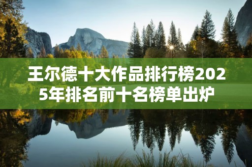 王尔德十大作品排行榜2025年排名前十名榜单出炉