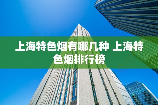 上海特色烟有哪几种 上海特色烟排行榜
