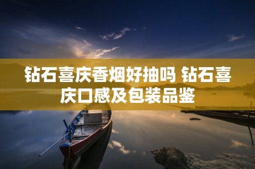 钻石喜庆香烟好抽吗 钻石喜庆口感及包装品鉴