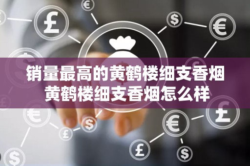 销量最高的黄鹤楼细支香烟 黄鹤楼细支香烟怎么样