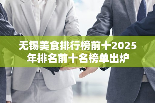 无锡美食排行榜前十2025年排名前十名榜单出炉