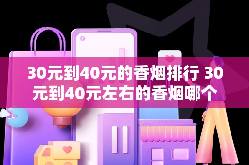 30元到40元的香烟排行 30元到40元左右的香烟哪个有面子