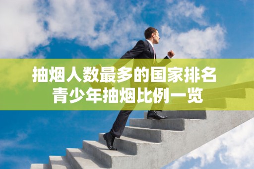 抽烟人数最多的国家排名 青少年抽烟比例一览