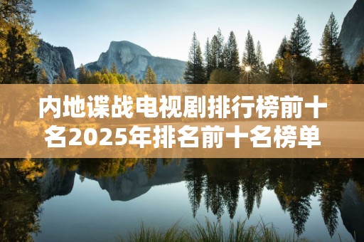 内地谍战电视剧排行榜前十名2025年排名前十名榜单出炉