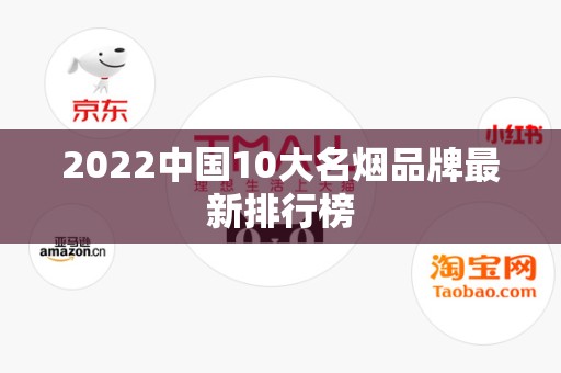 2022中国10大名烟品牌最新排行榜