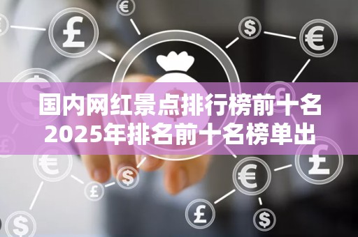国内网红景点排行榜前十名2025年排名前十名榜单出炉