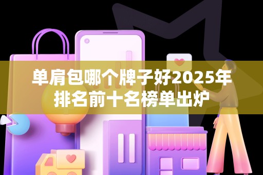 单肩包哪个牌子好2025年排名前十名榜单出炉