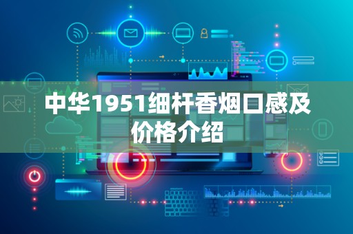 中华1951细杆香烟口感及价格介绍
