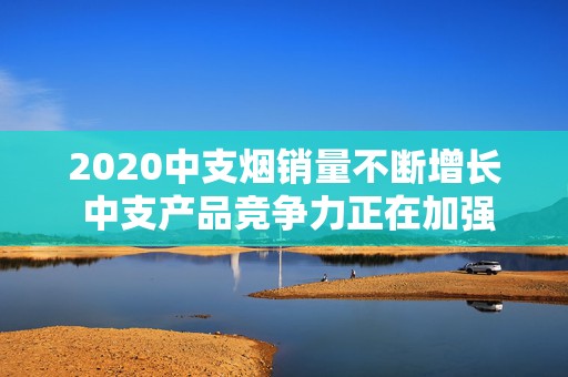 2020中支烟销量不断增长 中支产品竞争力正在加强！