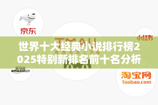 世界十大经典小说排行榜2025特别新排名前十名分析