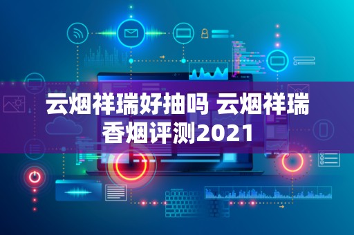 云烟祥瑞好抽吗 云烟祥瑞香烟评测2021