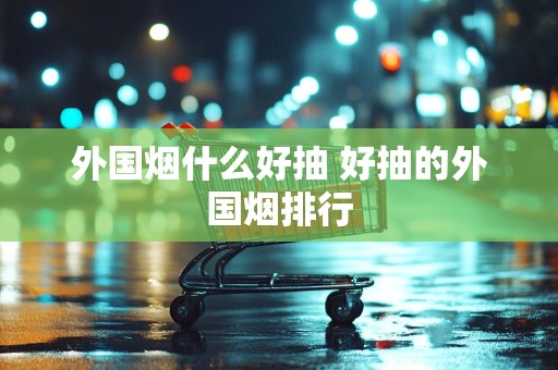外国烟什么好抽 好抽的外国烟排行