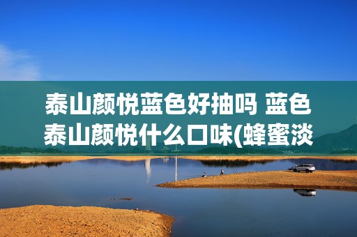 泰山颜悦蓝色好抽吗 蓝色泰山颜悦什么口味(蜂蜜淡淡甘甜)