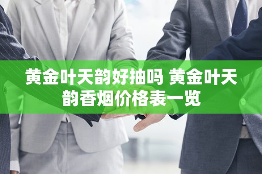 黄金叶天韵好抽吗 黄金叶天韵香烟价格表一览