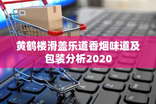 黄鹤楼滑盖乐道香烟味道及包装分析2020