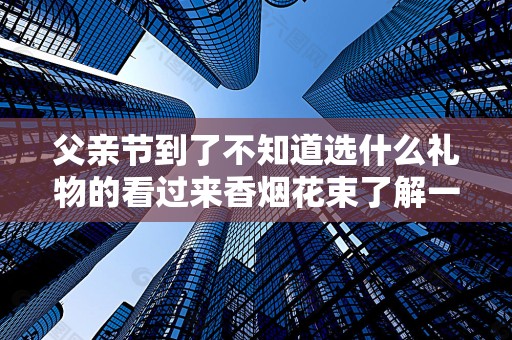 父亲节到了不知道选什么礼物的看过来香烟花束了解一下~