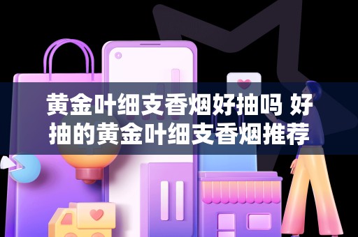 黄金叶细支香烟好抽吗 好抽的黄金叶细支香烟推荐