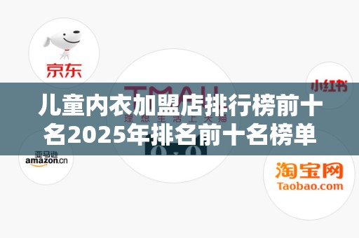 儿童内衣加盟店排行榜前十名2025年排名前十名榜单出炉