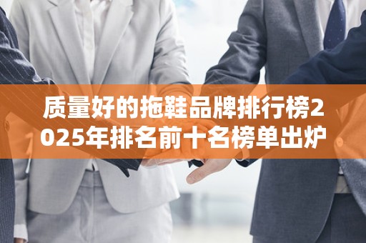 质量好的拖鞋品牌排行榜2025年排名前十名榜单出炉