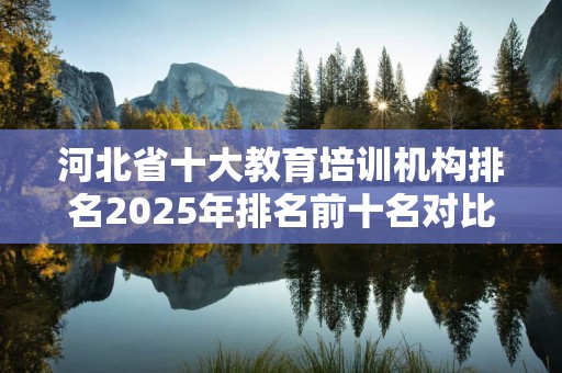 河北省十大教育培训机构排名2025年排名前十名对比