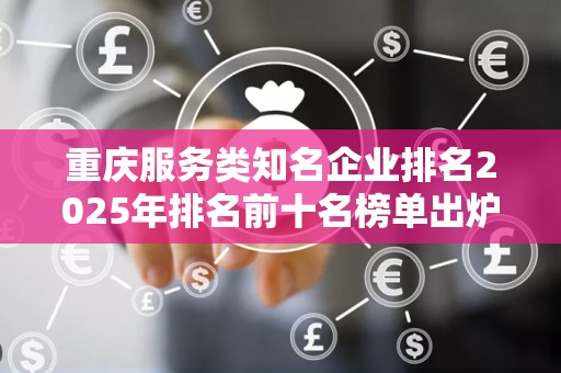 重庆服务类知名企业排名2025年排名前十名榜单出炉