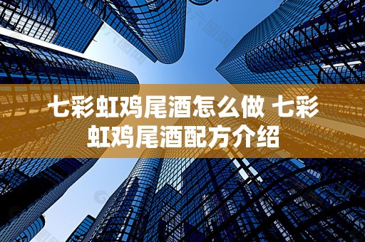 七彩虹鸡尾酒怎么做 七彩虹鸡尾酒配方介绍