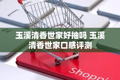 玉溪清香世家好抽吗 玉溪清香世家口感评测