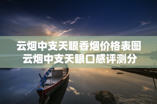 云烟中支天眼香烟价格表图 云烟中支天眼口感评测分析