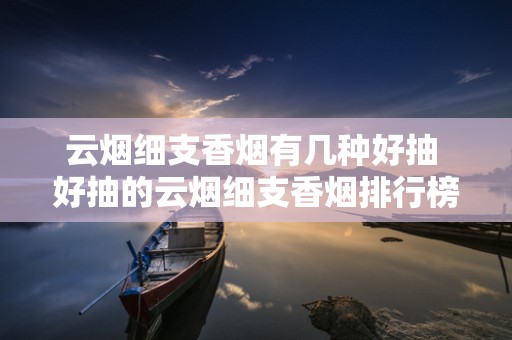 云烟细支香烟有几种好抽 好抽的云烟细支香烟排行榜