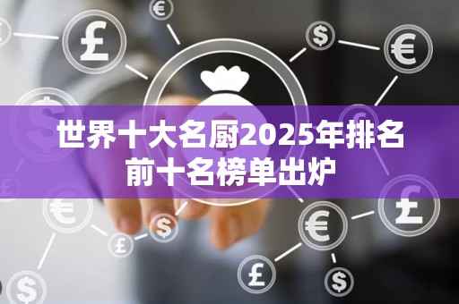 世界十大名厨2025年排名前十名榜单出炉