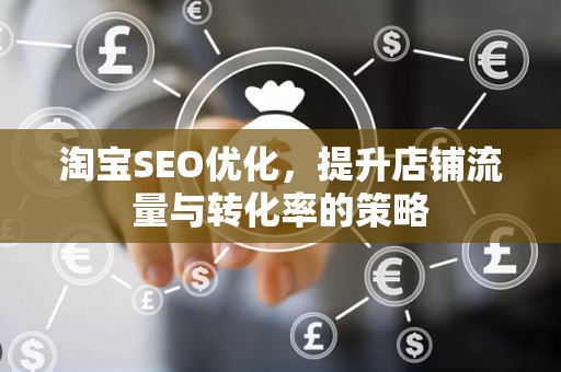淘宝SEO优化，提升店铺流量与转化率的策略